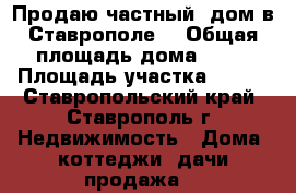 Продаю частный  дом в Ставрополе. › Общая площадь дома ­ 70 › Площадь участка ­ 400 - Ставропольский край, Ставрополь г. Недвижимость » Дома, коттеджи, дачи продажа   